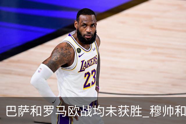 巴萨和罗马欧战均未获胜 穆帅和哈维都抱怨起草坪